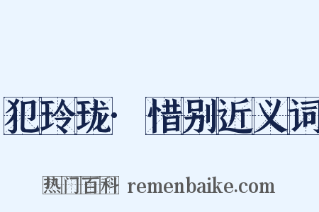 犯玲珑·惜别近义词是什么意思的图片